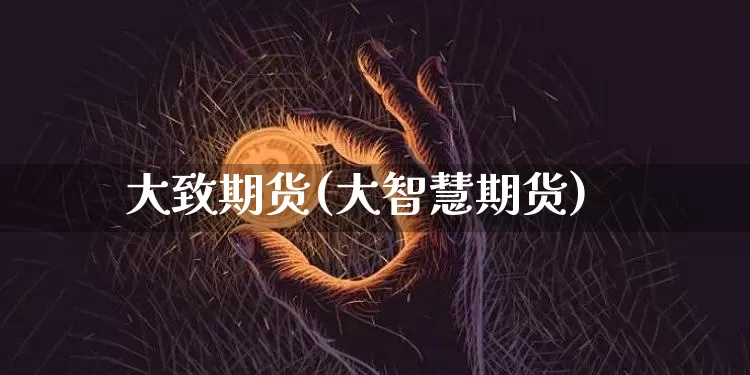 大致期货(大智慧期货)_https://www.hbxfywj.com_证券知识_第1张