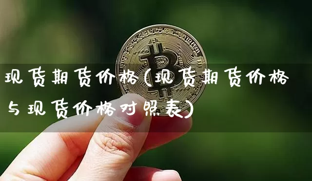 现货期货价格(现货期货价格与现货价格对照表)_https://www.hbxfywj.com_股票知识_第1张
