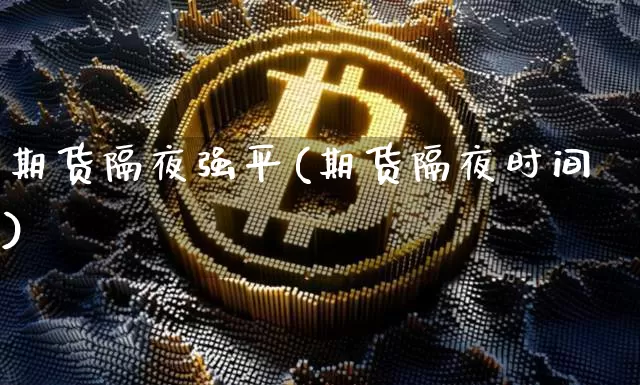 期货隔夜强平(期货隔夜时间)_https://www.hbxfywj.com_股票知识_第1张