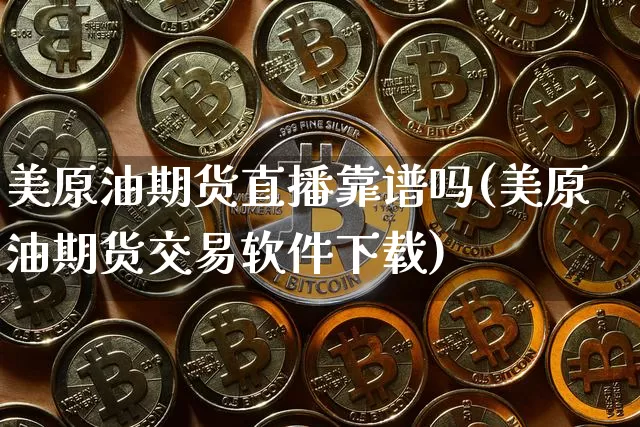 美原油期货直播靠谱吗(美原油期货交易软件下载)_https://www.hbxfywj.com_证券知识_第1张