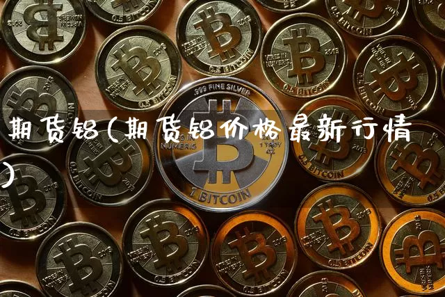 期货铝(期货铝价格最新行情)_https://www.hbxfywj.com_证券知识_第1张