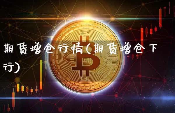 期货增仓行情(期货增仓下行)_https://www.hbxfywj.com_股票知识_第1张