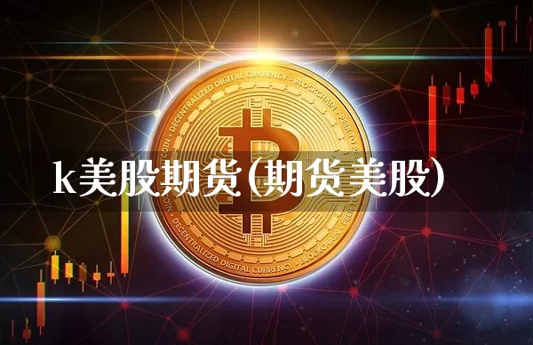 k美股期货(期货美股)_https://www.hbxfywj.com_基金知识_第1张