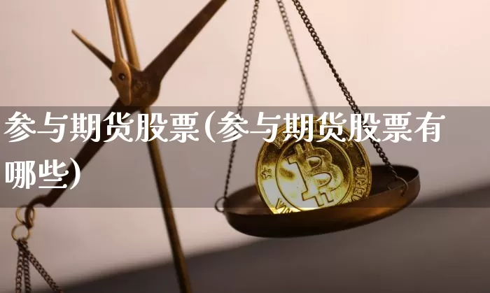 参与期货股票(参与期货股票有哪些)_https://www.hbxfywj.com_证券知识_第1张