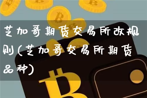 芝加哥期货交易所改规则(芝加哥交易所期货品种)_https://www.hbxfywj.com_基金知识_第1张