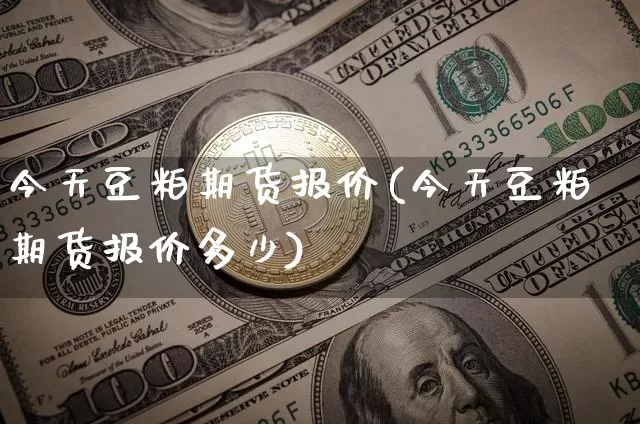 今天豆粕期货报价(今天豆粕期货报价多少)_https://www.hbxfywj.com_期货知识_第1张