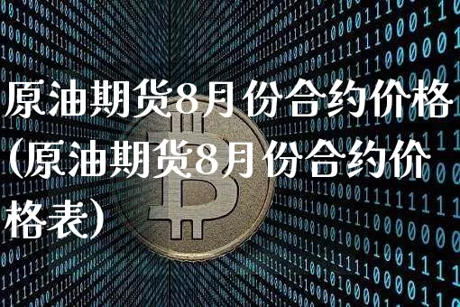 原油期货8月份合约价格(原油期货8月份合约价格表)_https://www.hbxfywj.com_基金知识_第1张