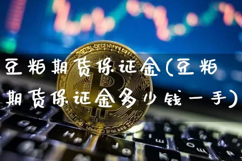 豆粕期货保证金(豆粕期货保证金多少钱一手)_https://www.hbxfywj.com_证券知识_第1张