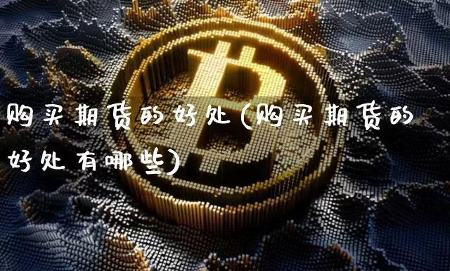 购买期货的好处(购买期货的好处有哪些)_https://www.hbxfywj.com_基金知识_第1张