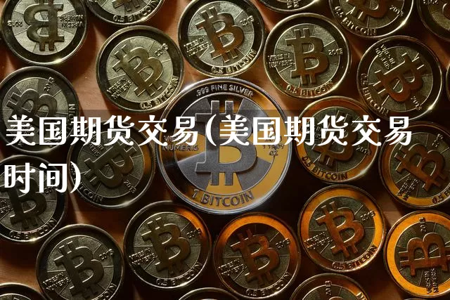 美国期货交易(美国期货交易时间)_https://www.hbxfywj.com_期货知识_第1张