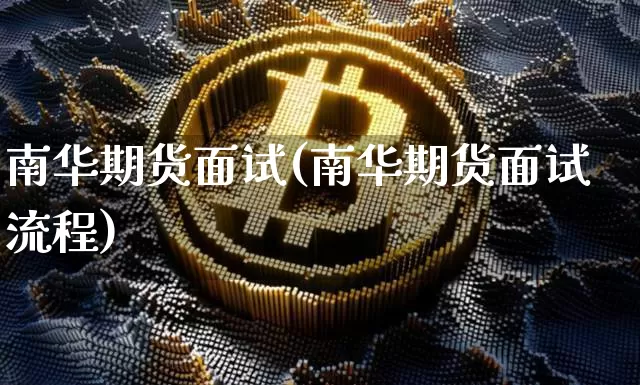 南华期货面试(南华期货面试流程)_https://www.hbxfywj.com_股票知识_第1张