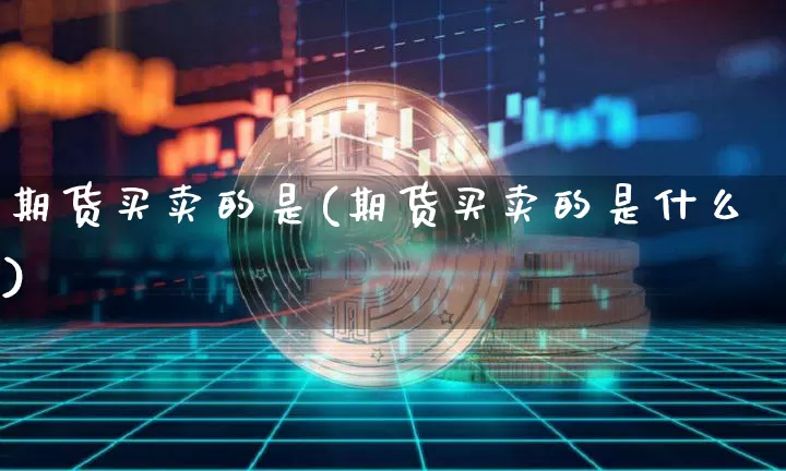 期货买卖的是(期货买卖的是什么)_https://www.hbxfywj.com_期货知识_第1张