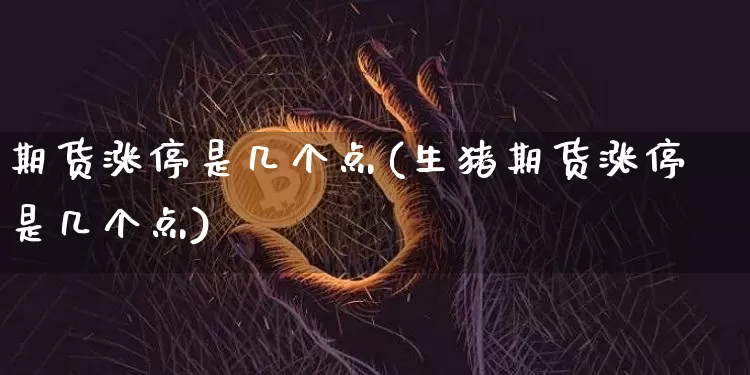 期货涨停是几个点(生猪期货涨停是几个点)_https://www.hbxfywj.com_期货知识_第1张