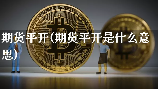 期货平开(期货平开是什么意思)_https://www.hbxfywj.com_期货知识_第1张