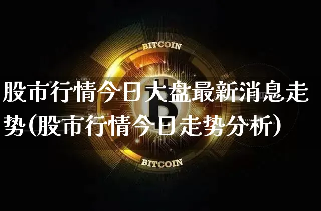 股市行情今日大盘最新消息走势(股市行情今日走势分析)_https://www.hbxfywj.com_期货知识_第1张