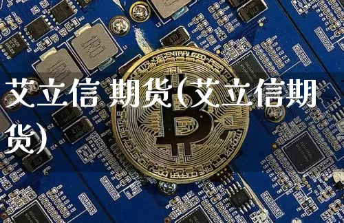 艾立信 期货(艾立信期货)_https://www.hbxfywj.com_基金知识_第1张