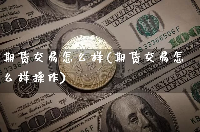 期货交易怎么样(期货交易怎么样操作)_https://www.hbxfywj.com_股票知识_第1张