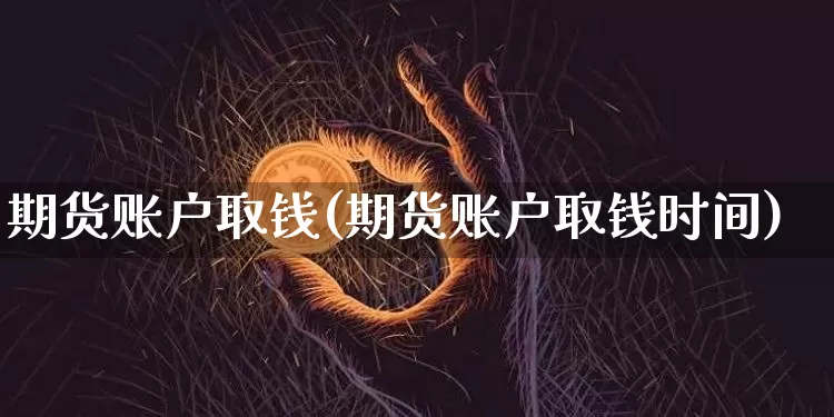 期货账户取钱(期货账户取钱时间)_https://www.hbxfywj.com_股票知识_第1张