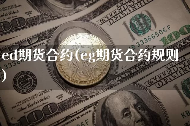 ed期货合约(eg期货合约规则)_https://www.hbxfywj.com_期货知识_第1张