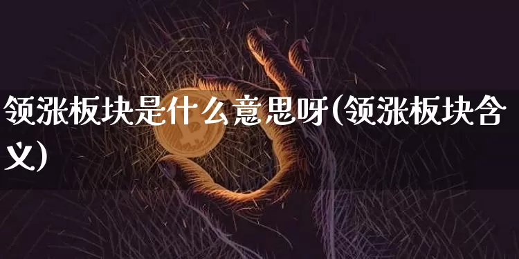 领涨板块是什么意思呀(领涨板块含义)_https://www.hbxfywj.com_期货知识_第1张