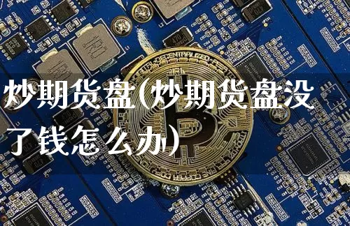 炒期货盘(炒期货盘没了钱怎么办)_https://www.hbxfywj.com_期货知识_第1张