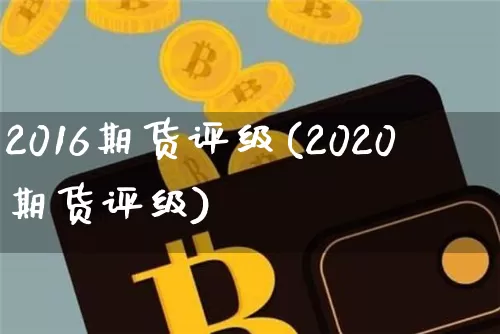 2016期货评级(2020期货评级)_https://www.hbxfywj.com_股票知识_第1张