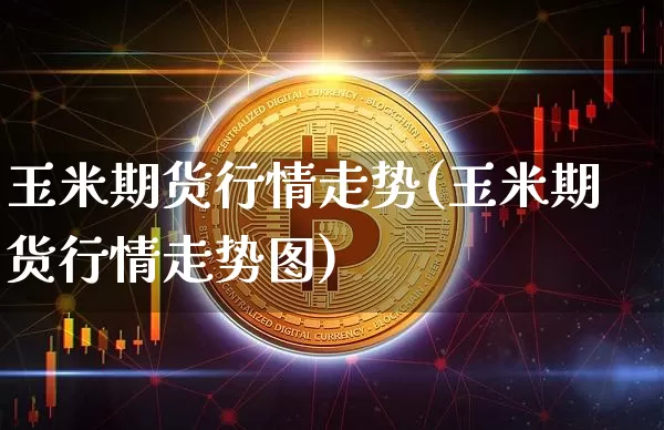 玉米期货行情走势(玉米期货行情走势图)_https://www.hbxfywj.com_期货知识_第1张