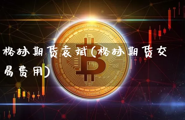 格林期货袁斌(格林期货交易费用)_https://www.hbxfywj.com_股票知识_第1张