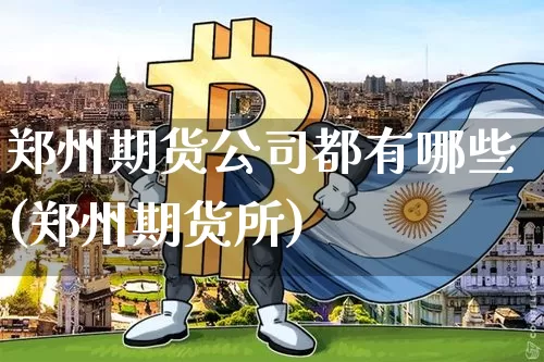 郑州期货公司都有哪些(郑州期货所)_https://www.hbxfywj.com_证券知识_第1张