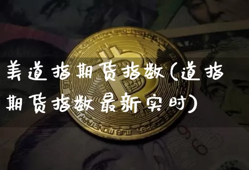美道指期货指数(道指期货指数最新实时)_https://www.hbxfywj.com_基金知识_第1张