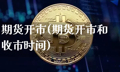 期货开市(期货开市和收市时间)_https://www.hbxfywj.com_证券知识_第1张