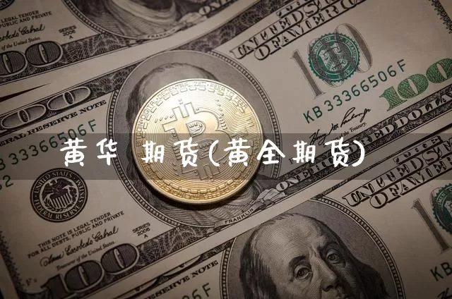 黄华 期货(黄全期货)_https://www.hbxfywj.com_期货知识_第1张