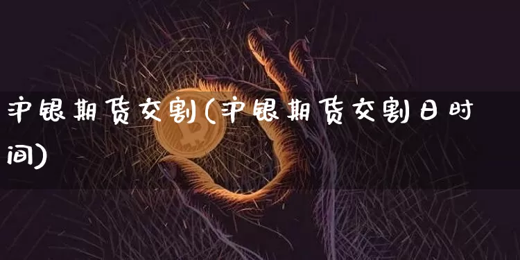 沪银期货交割(沪银期货交割日时间)_https://www.hbxfywj.com_证券知识_第1张