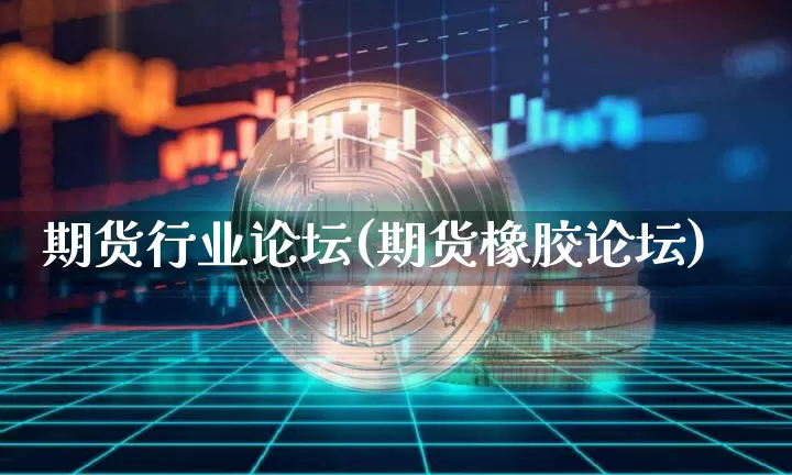 期货行业论坛(期货橡胶论坛)_https://www.hbxfywj.com_股票知识_第1张