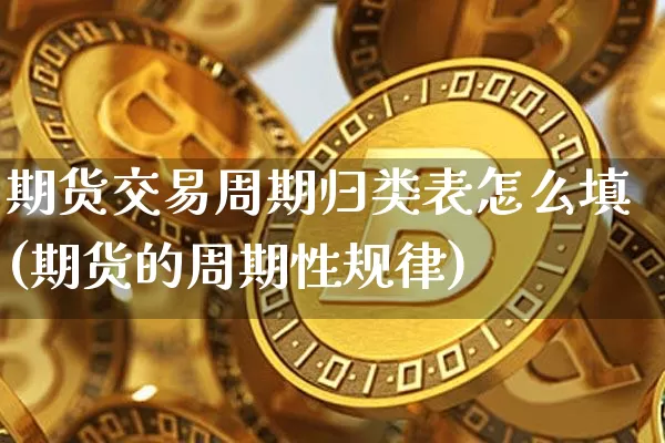 期货交易周期归类表怎么填(期货的周期性规律)_https://www.hbxfywj.com_股票知识_第1张