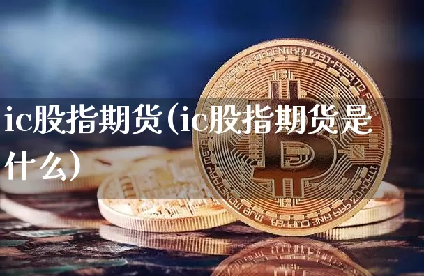 ic股指期货(ic股指期货是什么)_https://www.hbxfywj.com_基金知识_第1张