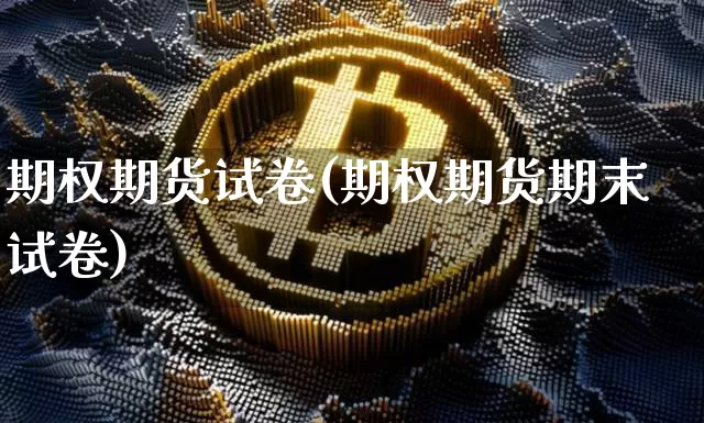 期权期货试卷(期权期货期末试卷)_https://www.hbxfywj.com_证券知识_第1张