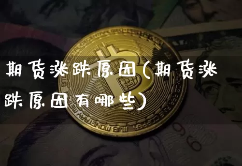 期货涨跌原因(期货涨跌原因有哪些)_https://www.hbxfywj.com_期货知识_第1张