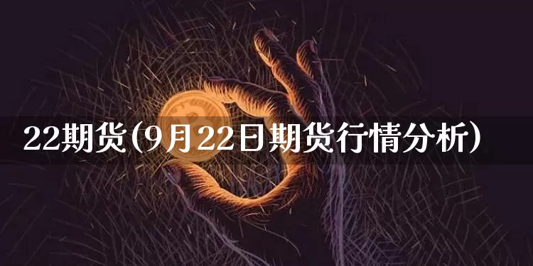 22期货(9月22日期货行情分析)_https://www.hbxfywj.com_证券知识_第1张