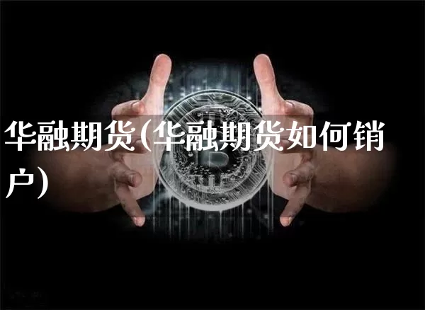 华融期货(华融期货如何销户)_https://www.hbxfywj.com_基金知识_第1张