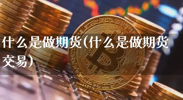 什么是做期货(什么是做期货交易)_https://www.hbxfywj.com_基金知识_第1张