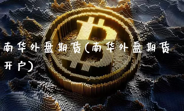 南华外盘期货(南华外盘期货开户)_https://www.hbxfywj.com_基金知识_第1张