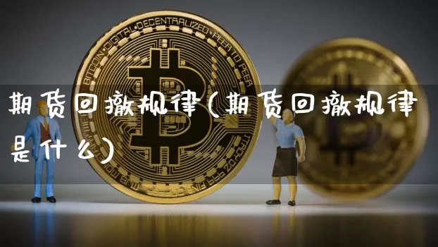 期货回撤规律(期货回撤规律是什么)_https://www.hbxfywj.com_股票知识_第1张