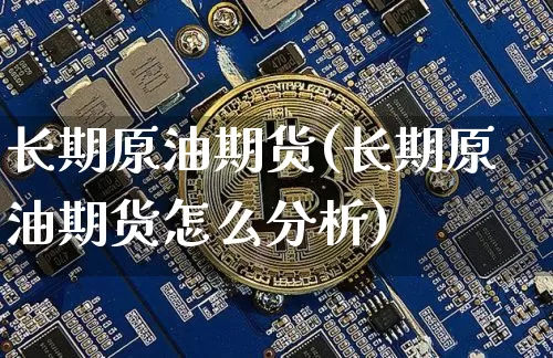 长期原油期货(长期原油期货怎么分析)_https://www.hbxfywj.com_基金知识_第1张