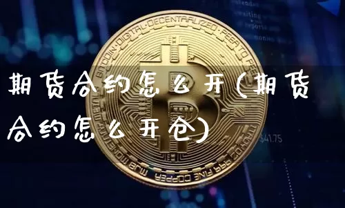 期货合约怎么开(期货合约怎么开仓)_https://www.hbxfywj.com_期货知识_第1张