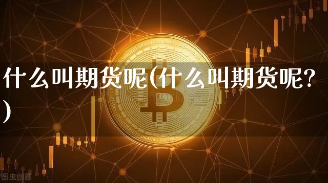 什么叫期货呢(什么叫期货呢?)_https://www.hbxfywj.com_期货知识_第1张
