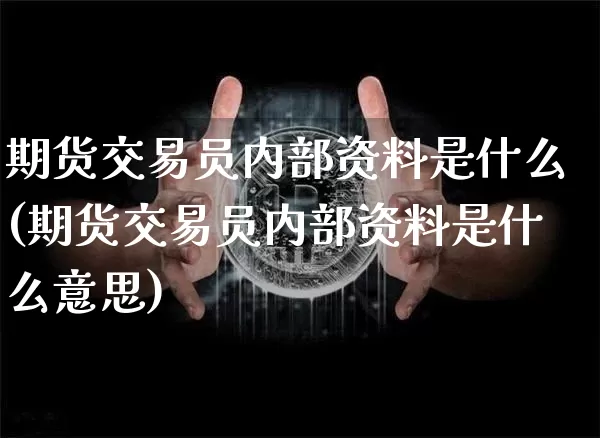 期货交易员内部资料是什么(期货交易员内部资料是什么意思)_https://www.hbxfywj.com_股票知识_第1张