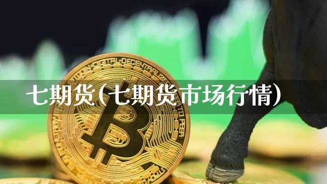 七期货(七期货市场行情)_https://www.hbxfywj.com_证券知识_第1张