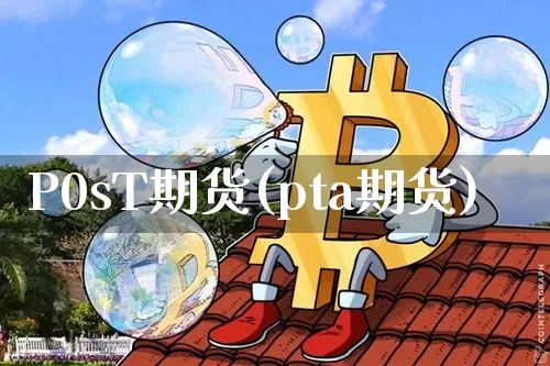 P0sT期货(pta期货)_https://www.hbxfywj.com_股票知识_第1张