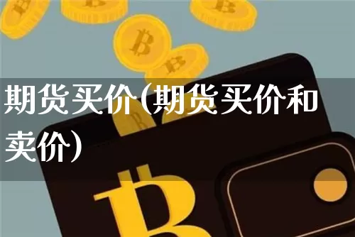 期货买价(期货买价和卖价)_https://www.hbxfywj.com_股票知识_第1张